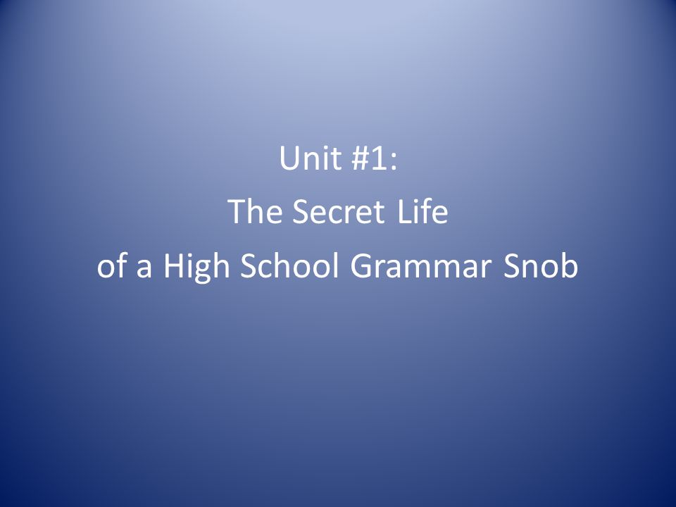 Unit #1: The Secret Life of a High School Grammar Snob
