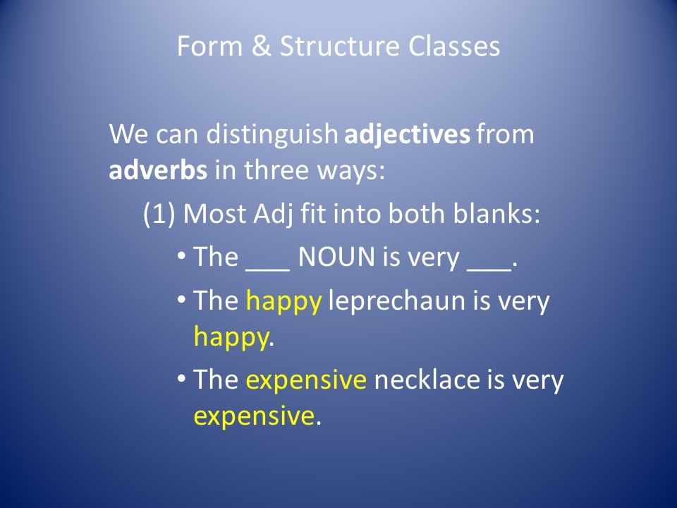 Form & Structure Classes We can distinguish adjectives from adverbs in three ways: (1) Most Adj fit into both blanks: The ___ NOUN is very ___.