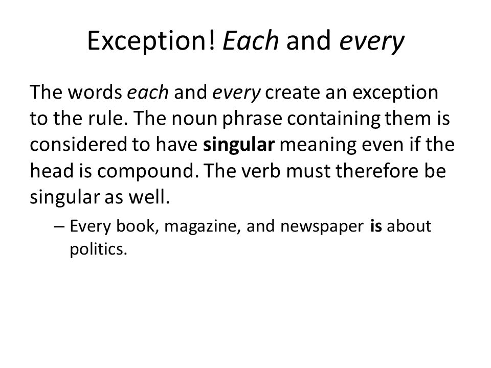 Exception. Each and every The words each and every create an exception to the rule.