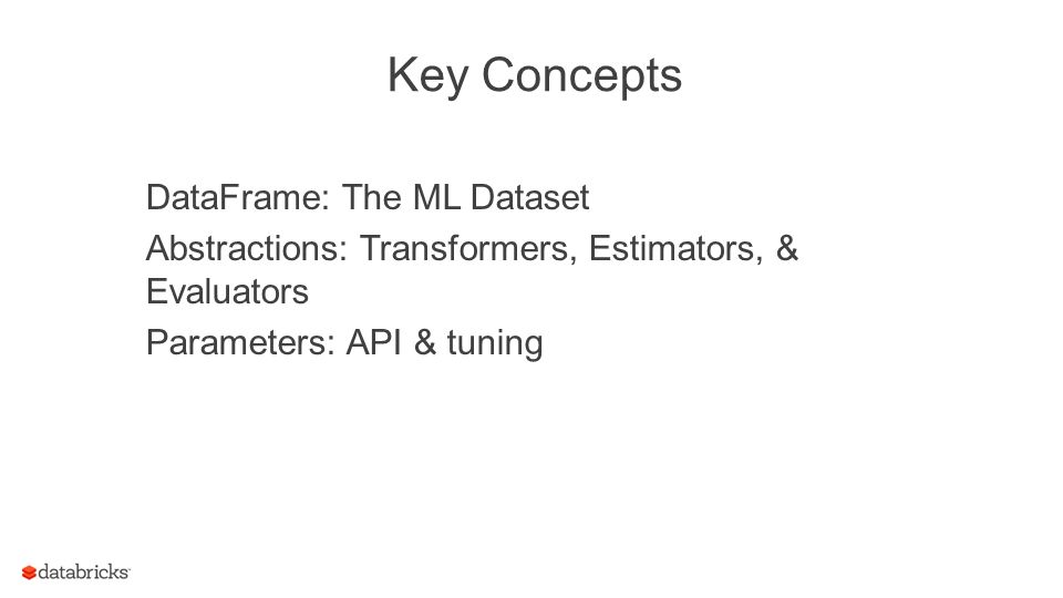 Key Concepts DataFrame: The ML Dataset Abstractions: Transformers, Estimators, & Evaluators Parameters: API & tuning