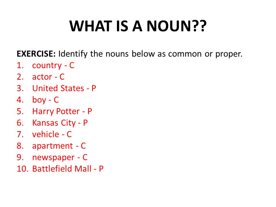 WHAT IS A NOUN . EXERCISE: Identify the nouns below as common or proper.