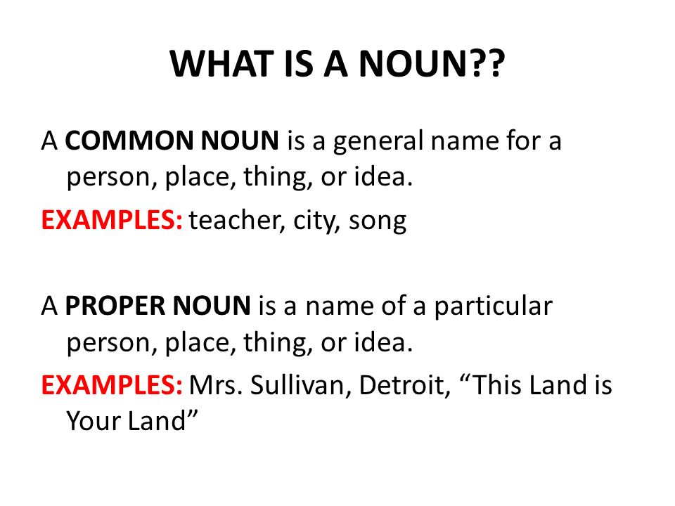 WHAT IS A NOUN . A COMMON NOUN is a general name for a person, place, thing, or idea.