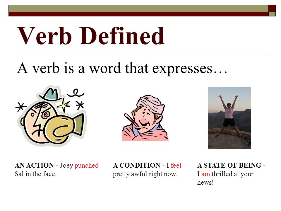 Verb Defined A verb is a word that expresses… AN ACTION - Joey punched Sal in the face.