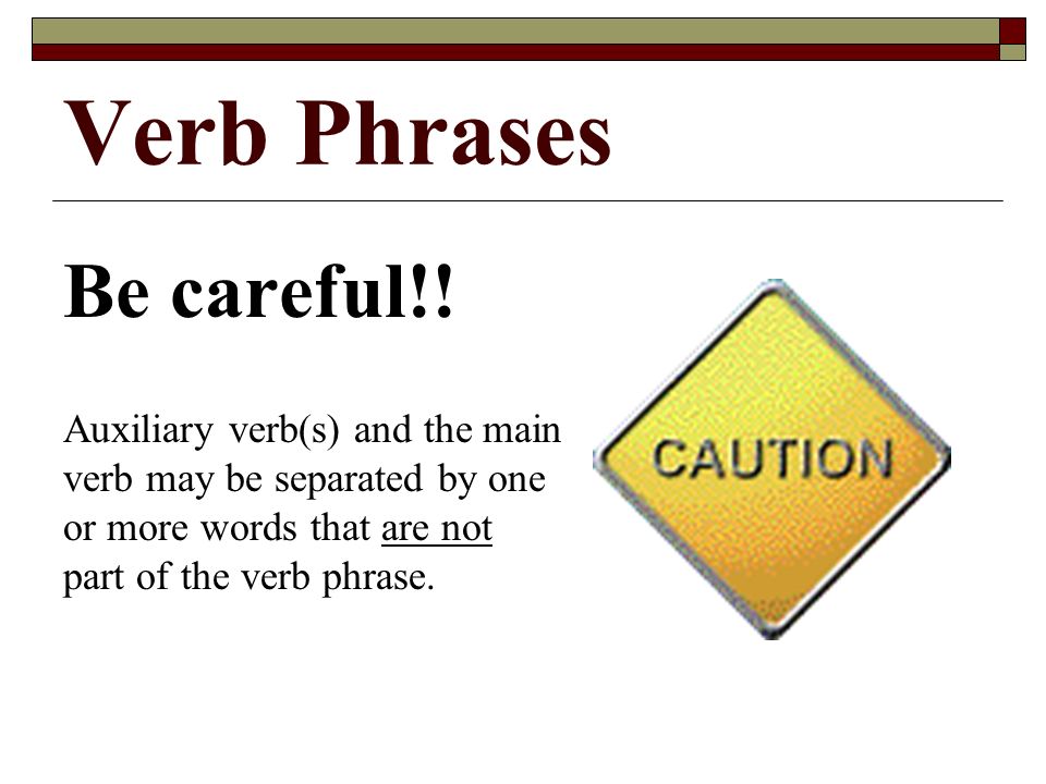 Verb Phrases Be careful!.