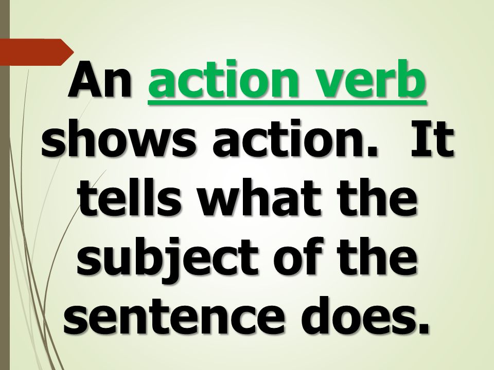 An action verb shows action. It tells what the subject of the sentence does.
