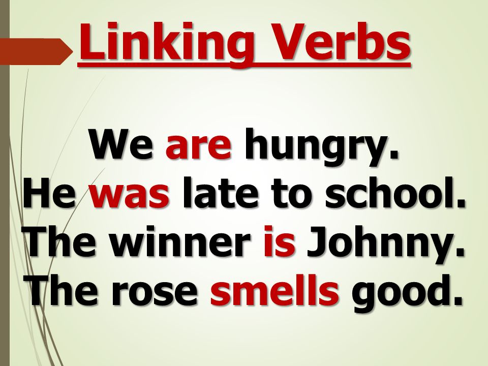 Linking Verbs We are hungry. He was late to school. The winner is Johnny. The rose smells good.