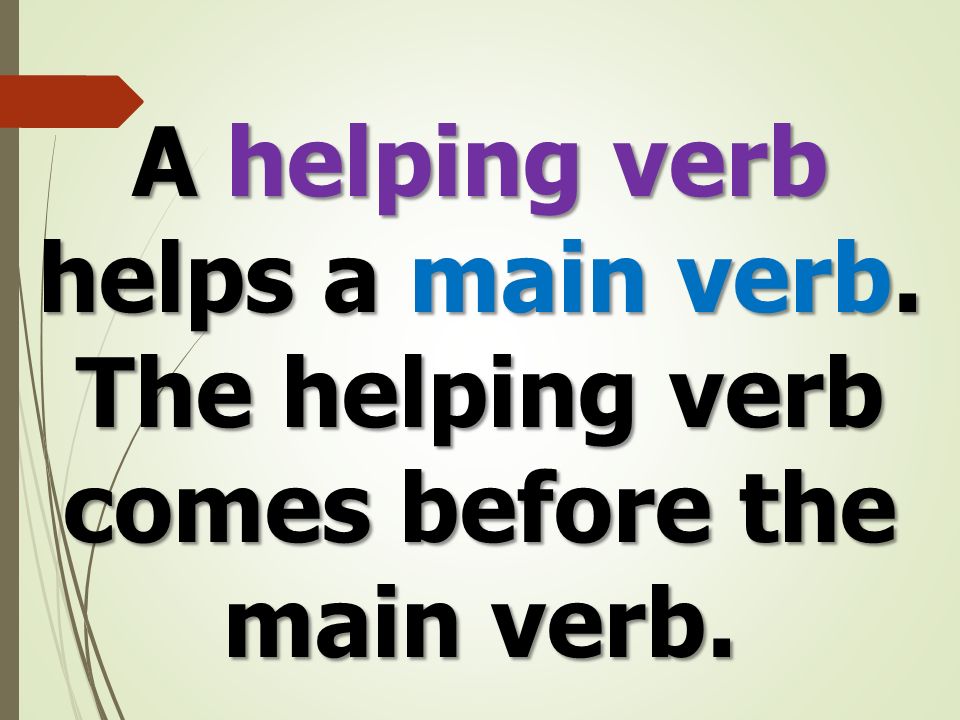 A helping verb helps a main verb. The helping verb comes before the main verb.