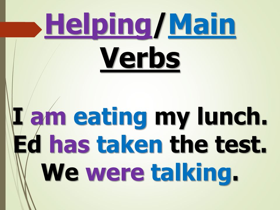 Helping/Main Verbs I am eating my lunch. Ed has taken the test. We were talking.