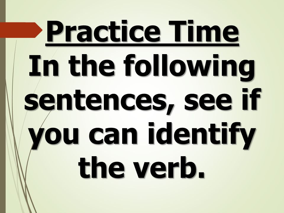 Practice Time In the following sentences, see if you can identify the verb.