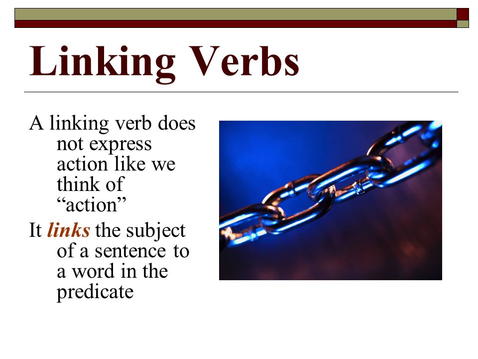 Linking Verbs A linking verb does not express action like we think of action It links the subject of a sentence to a word in the predicate