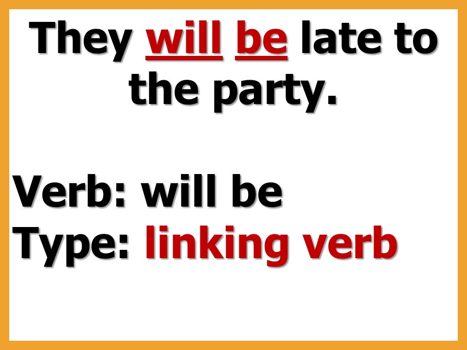 They will be late to the party. Verb: will be Type: linking verb