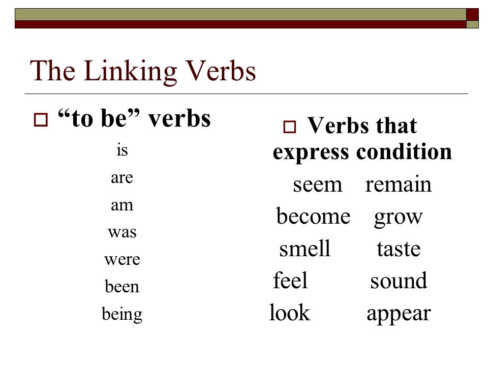 The Linking Verbs  to be verbs is are am was were been being  Verbs that express condition seemremain becomegrow smelltaste feelsound lookappear