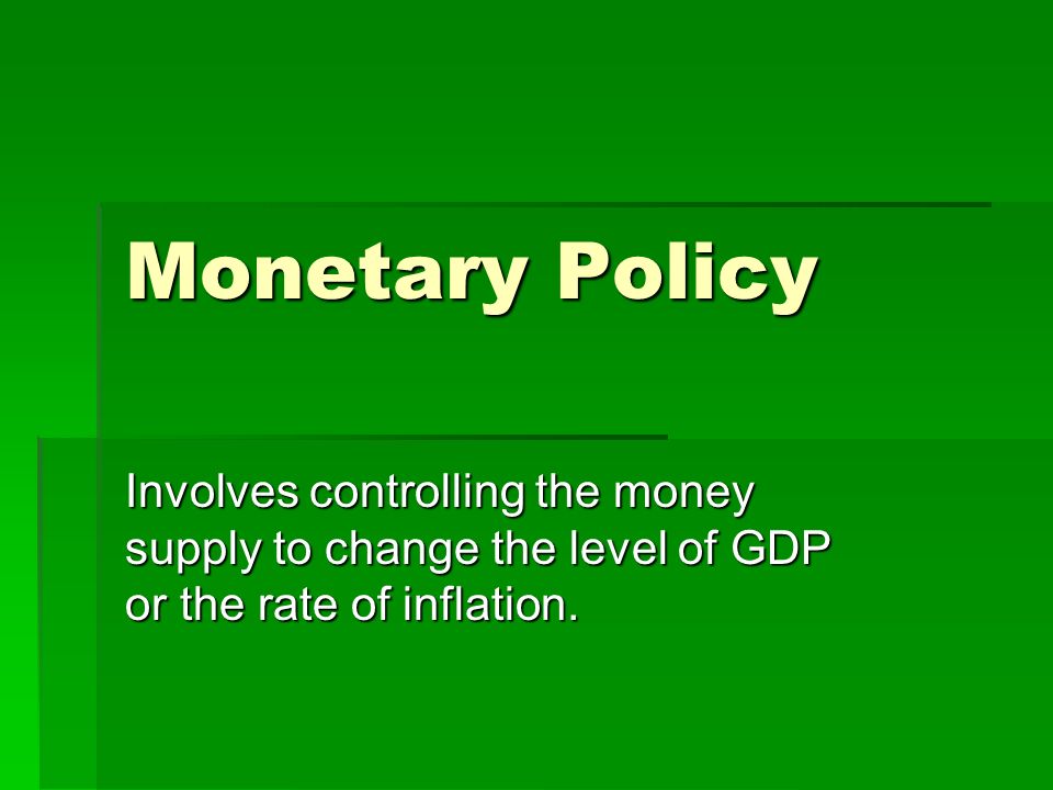 Monetary Policy Involves controlling the money supply to change the level of GDP or the rate of inflation.
