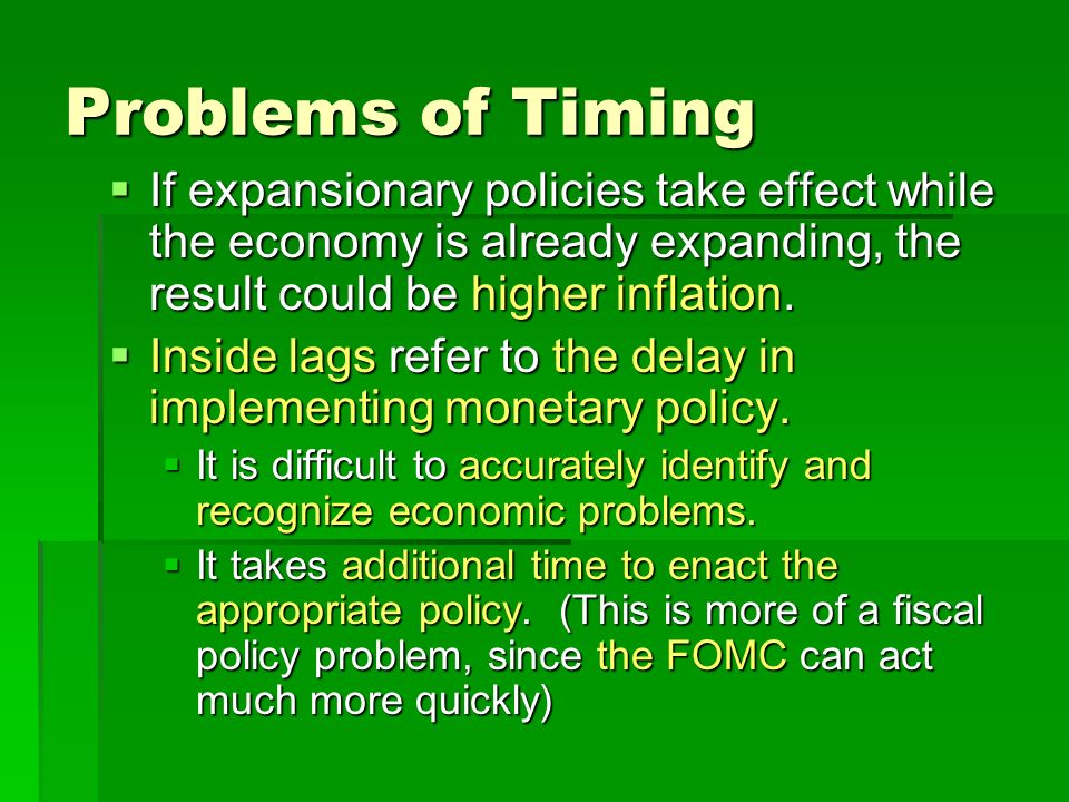 Problems of Timing  If expansionary policies take effect while the economy is already expanding, the result could be higher inflation.