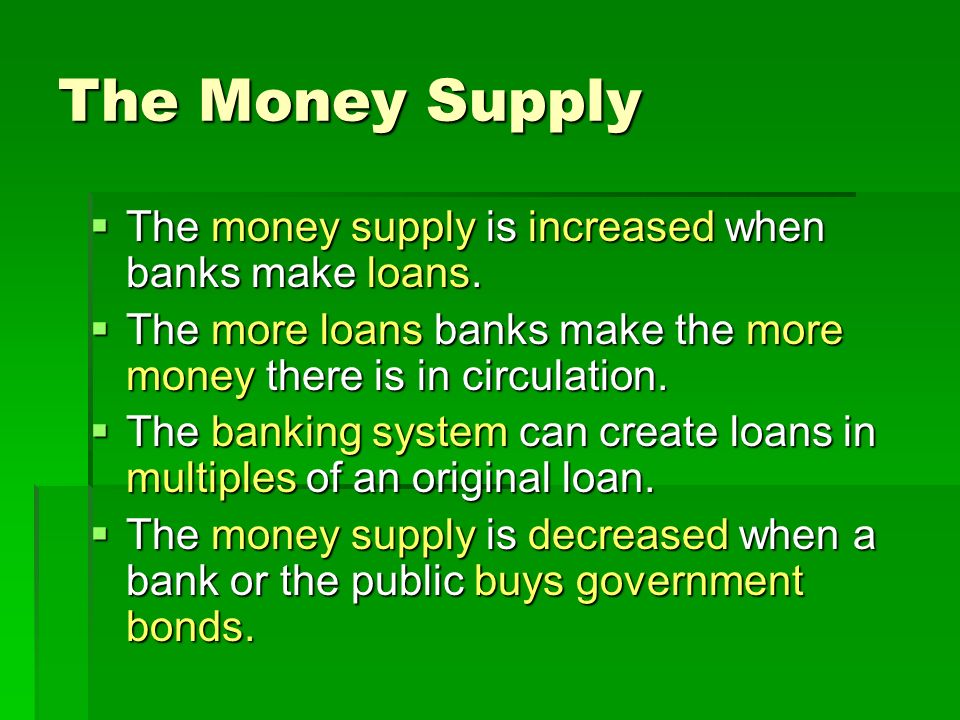The Money Supply  The money supply is increased when banks make loans.