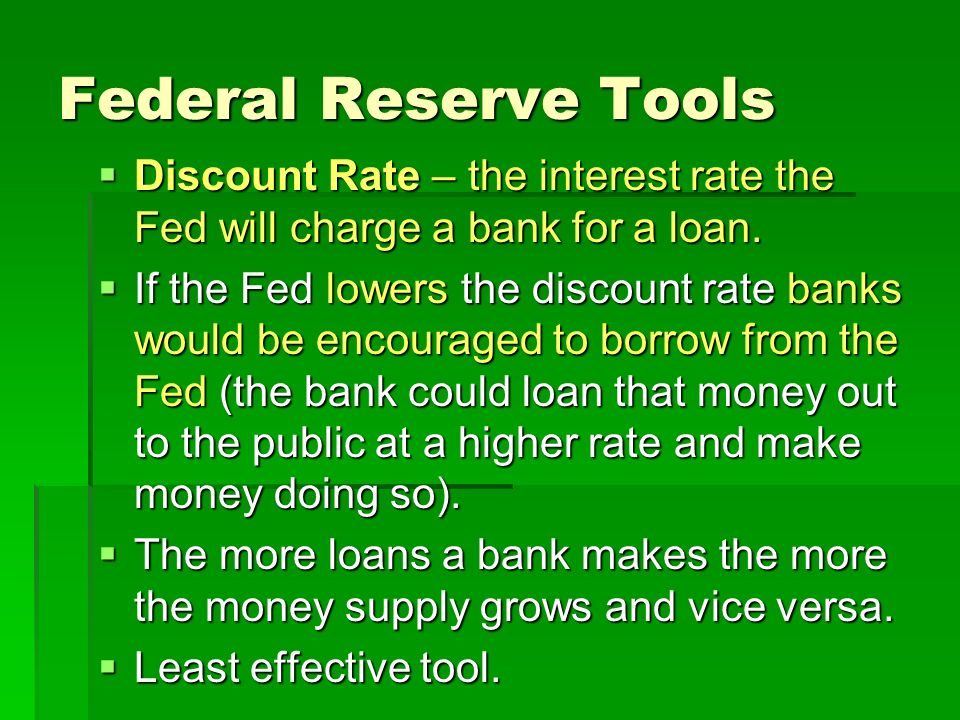 Federal Reserve Tools  Discount Rate – the interest rate the Fed will charge a bank for a loan.