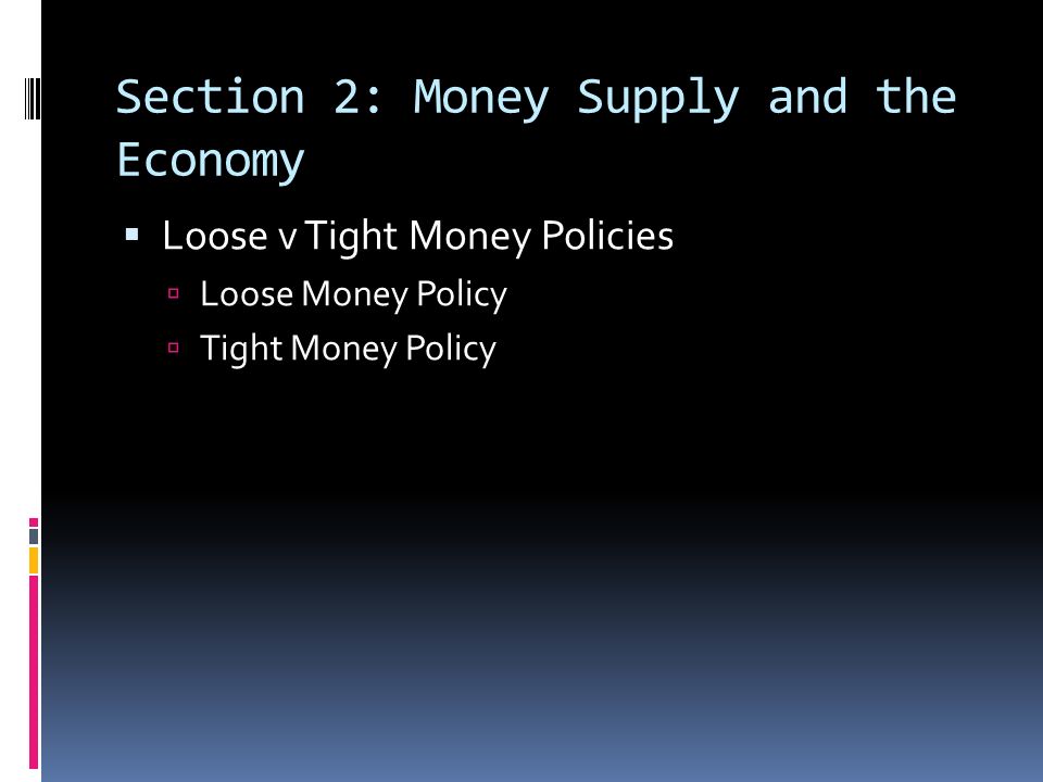 Section 2: Money Supply and the Economy  Loose v Tight Money Policies  Loose Money Policy  Tight Money Policy