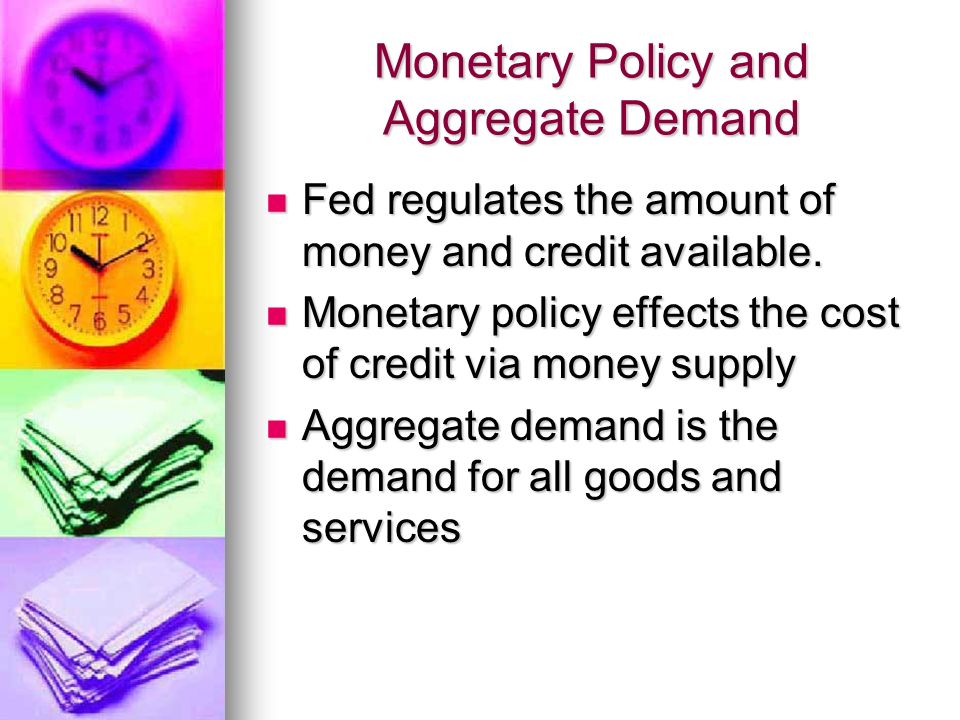 Monetary Policy and Aggregate Demand Fed regulates the amount of money and credit available.
