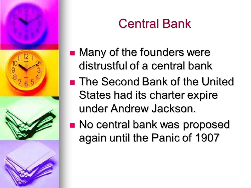 Central Bank Many of the founders were distrustful of a central bank Many of the founders were distrustful of a central bank The Second Bank of the United States had its charter expire under Andrew Jackson.