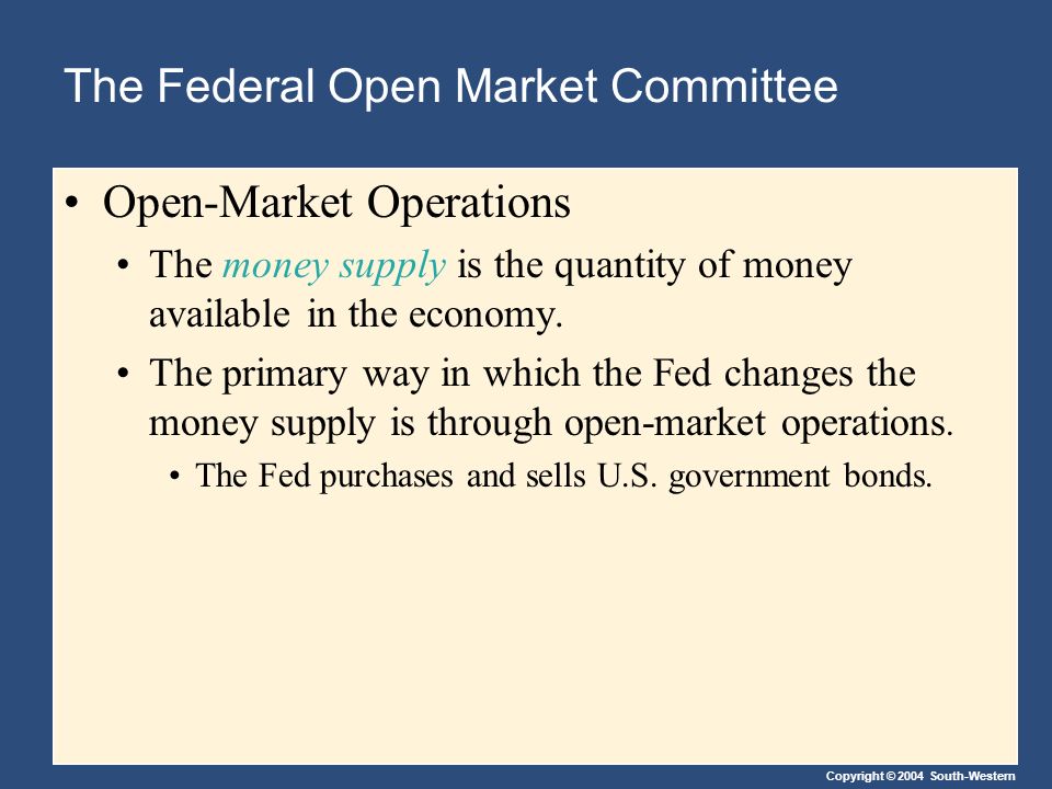 Copyright © 2004 South-Western The Federal Open Market Committee Open-Market Operations The money supply is the quantity of money available in the economy.