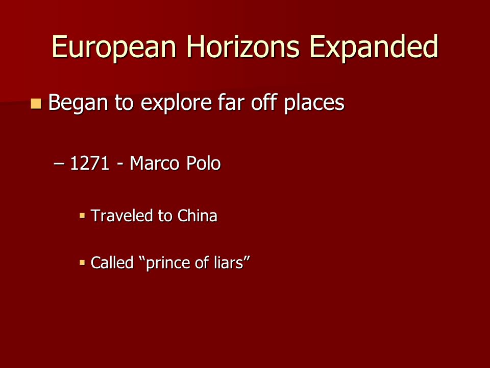 European Horizons Expanded Began to explore far off places Began to explore far off places – Marco Polo  Traveled to China  Called prince of liars