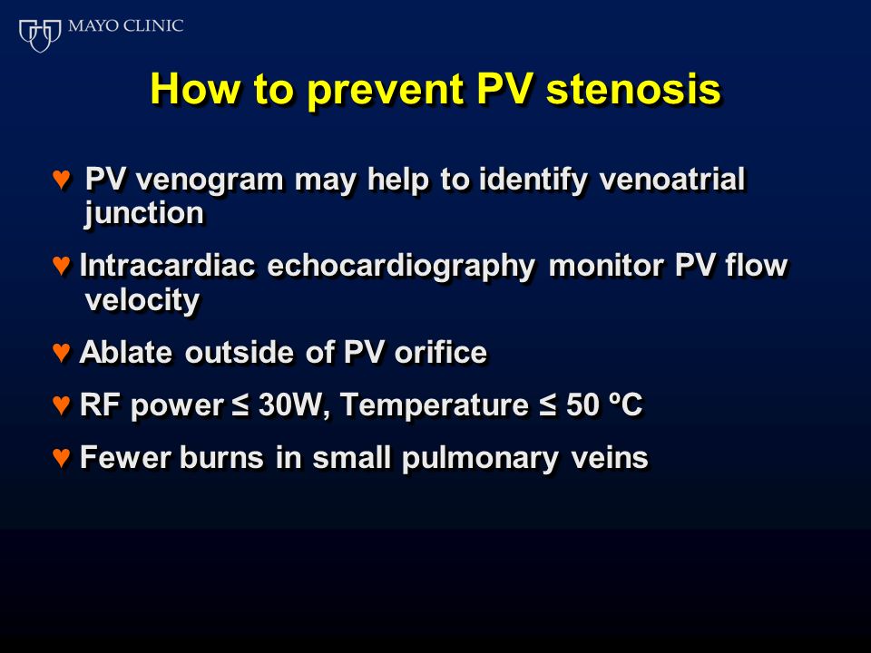 How to prevent PV stenosis ♥PV venogram may help to identify venoatrial junction ♥ Intracardiac echocardiography monitor PV flow velocity ♥ Ablate outside of PV orifice ♥ RF power ≤ 30W, Temperature ≤ 50 ºC ♥ Fewer burns in small pulmonary veins ♥PV venogram may help to identify venoatrial junction ♥ Intracardiac echocardiography monitor PV flow velocity ♥ Ablate outside of PV orifice ♥ RF power ≤ 30W, Temperature ≤ 50 ºC ♥ Fewer burns in small pulmonary veins