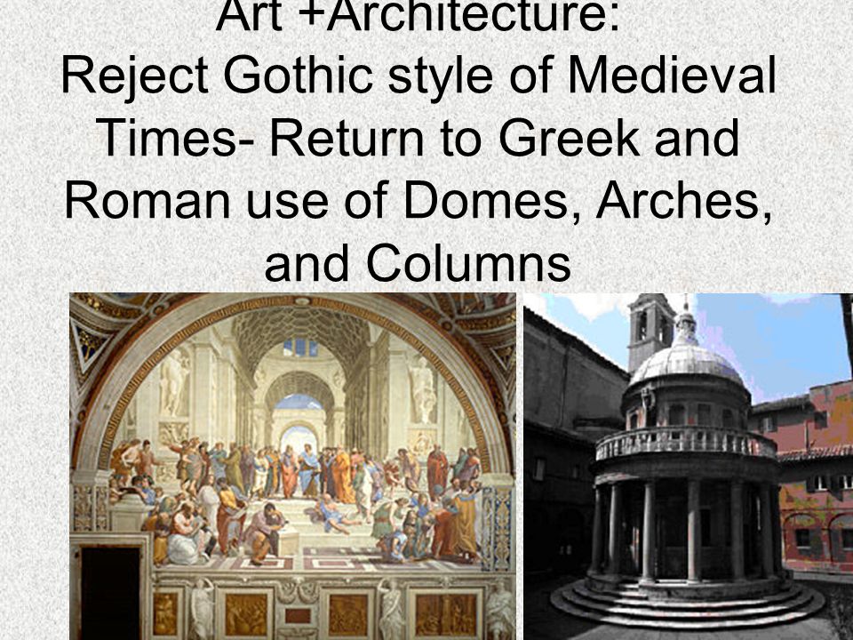Art +Architecture: Reject Gothic style of Medieval Times- Return to Greek and Roman use of Domes, Arches, and Columns