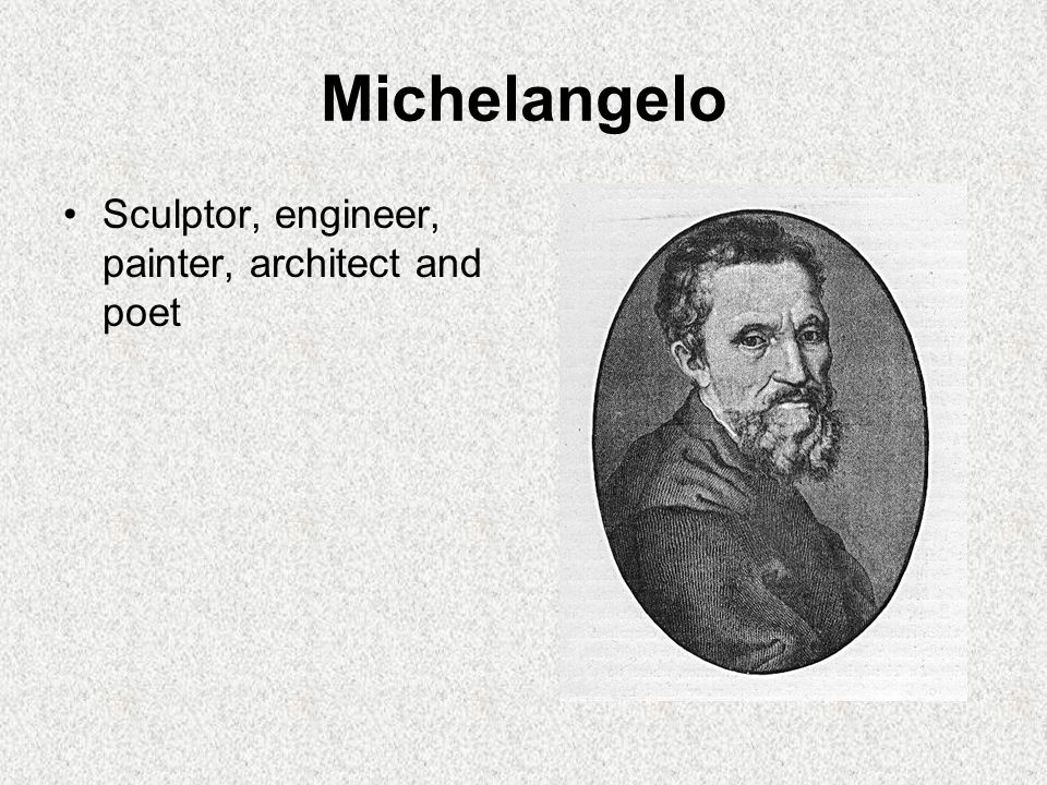 Michelangelo Sculptor, engineer, painter, architect and poet