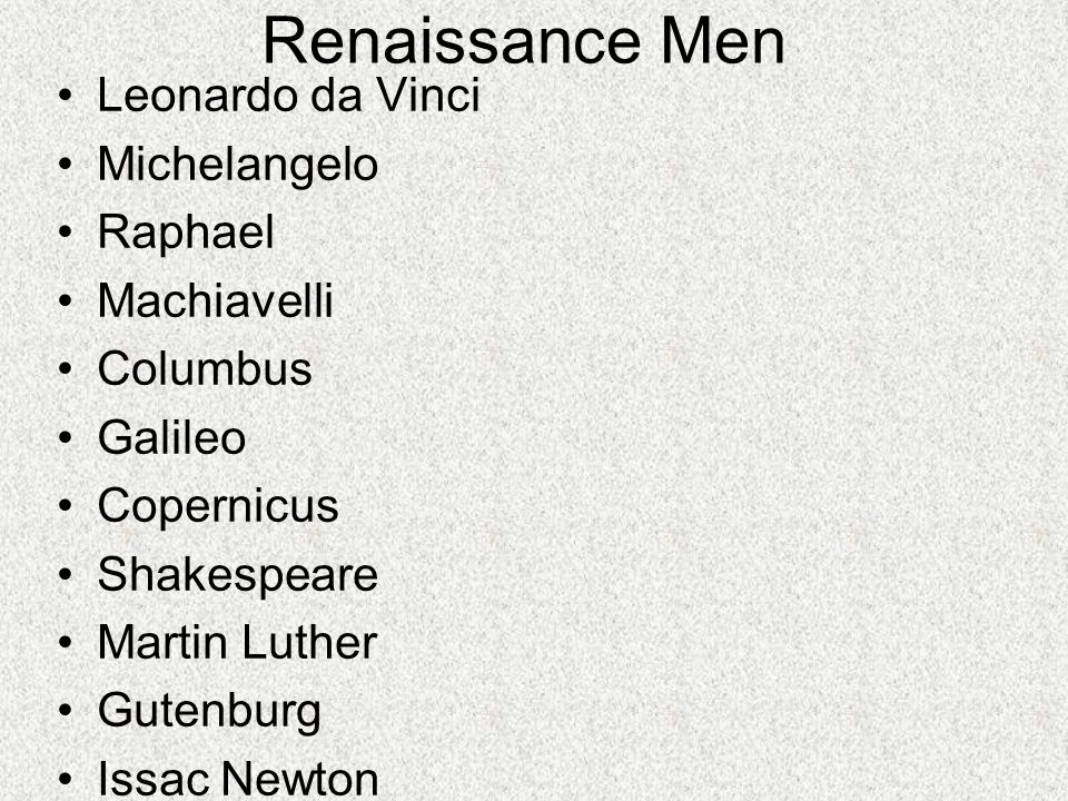 Renaissance Men Leonardo da Vinci Michelangelo Raphael Machiavelli Columbus Galileo Copernicus Shakespeare Martin Luther Gutenburg Issac Newton