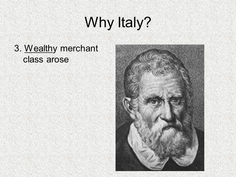 Why Italy 3. Wealthy merchant class arose