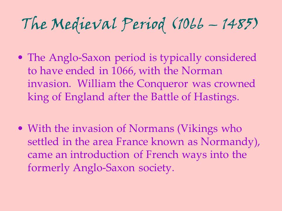 The Medieval Period (1066 – 1485) The Anglo-Saxon period is typically considered to have ended in 1066, with the Norman invasion.