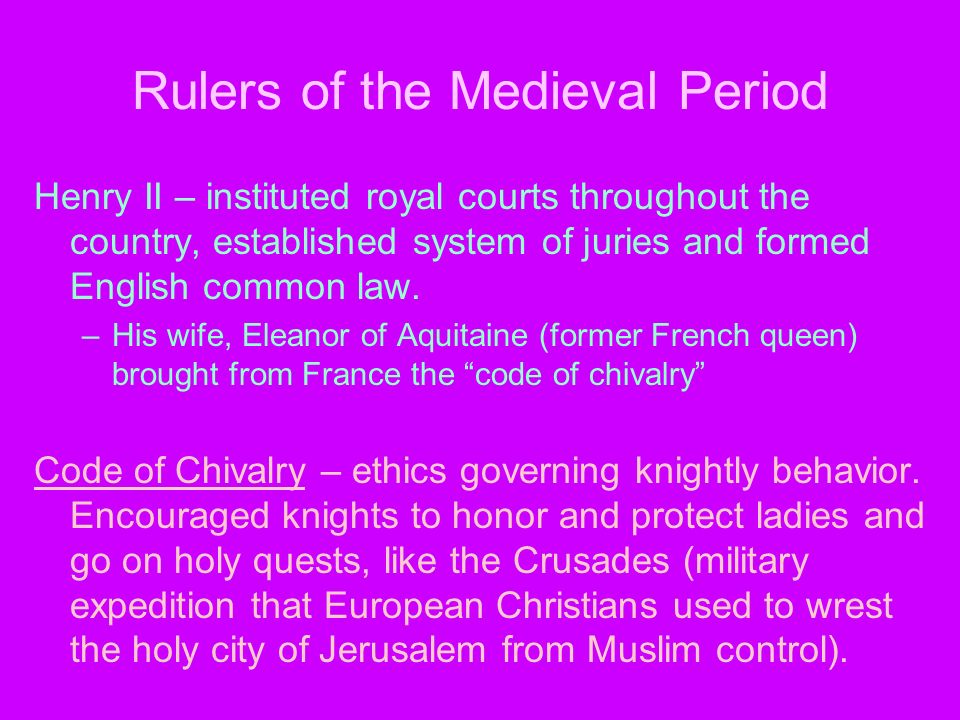 Rulers of the Medieval Period Henry II – instituted royal courts throughout the country, established system of juries and formed English common law.