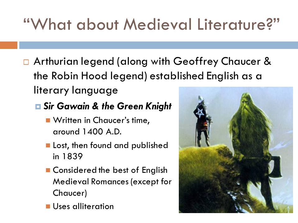 What about Medieval Literature  Arthurian legend (along with Geoffrey Chaucer & the Robin Hood legend) established English as a literary language  Sir Gawain & the Green Knight Written in Chaucer’s time, around 1400 A.D.