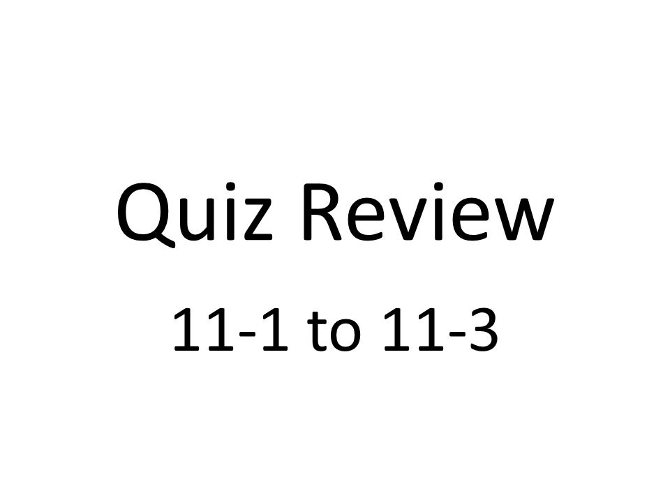 Quiz Review 11-1 to 11-3