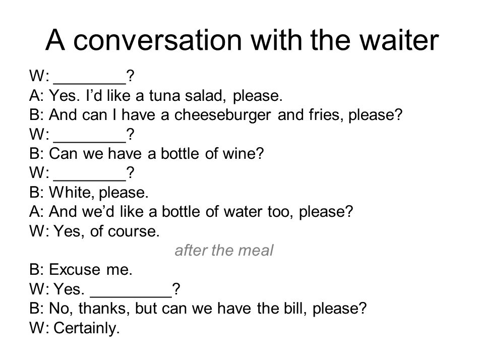 A conversation with the waiter W: ________. A: Yes.