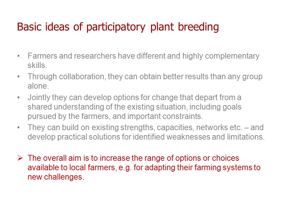 Basic ideas of participatory plant breeding Farmers and researchers have different and highly complementary skills.