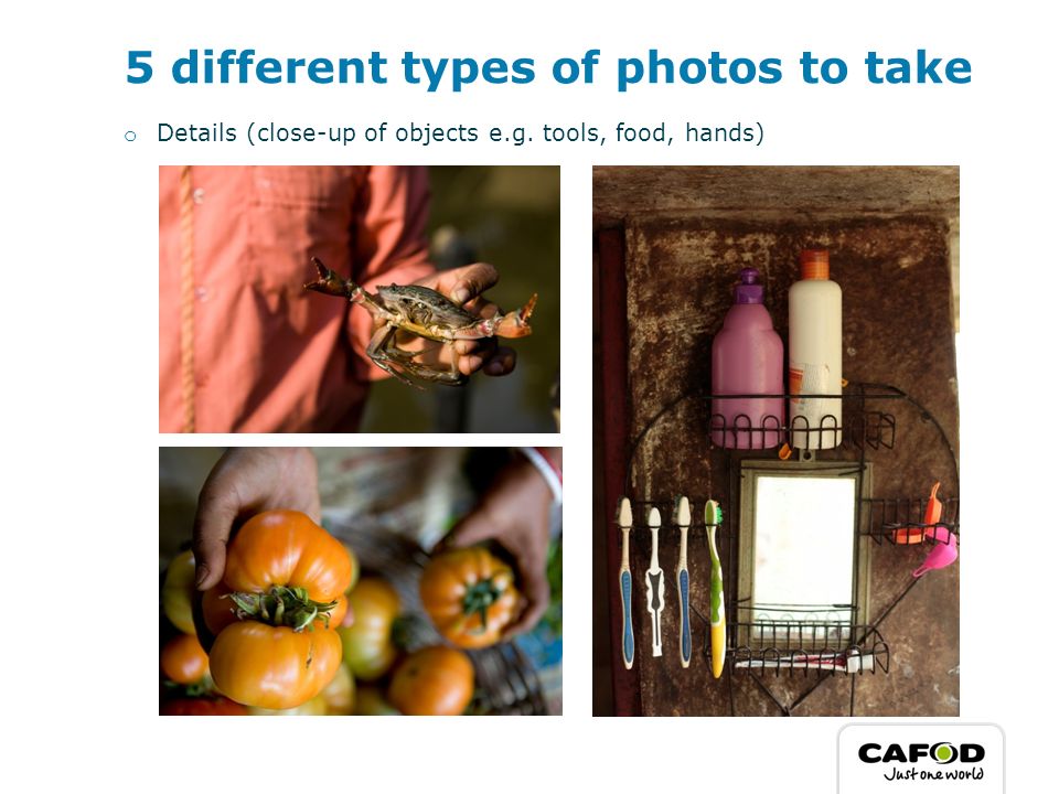 5 different types of photos to take o Details (close-up of objects e.g. tools, food, hands)