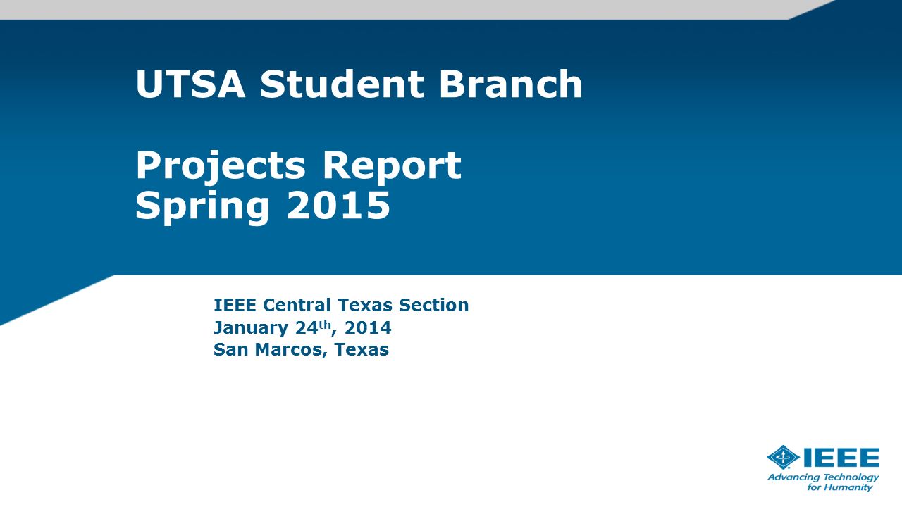 UTSA Student Branch Projects Report Spring 2015 IEEE Central Texas Section January 24 th, 2014 San Marcos, Texas
