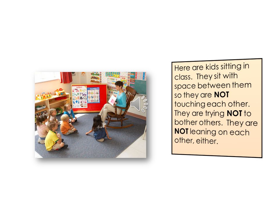 When kids are in 2 nd grade (and older), they usually keep a little more space between them when they are playing, talking or sitting.