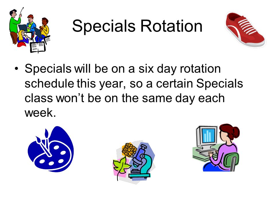 Specials Rotation Specials will be on a six day rotation schedule this year, so a certain Specials class won’t be on the same day each week.