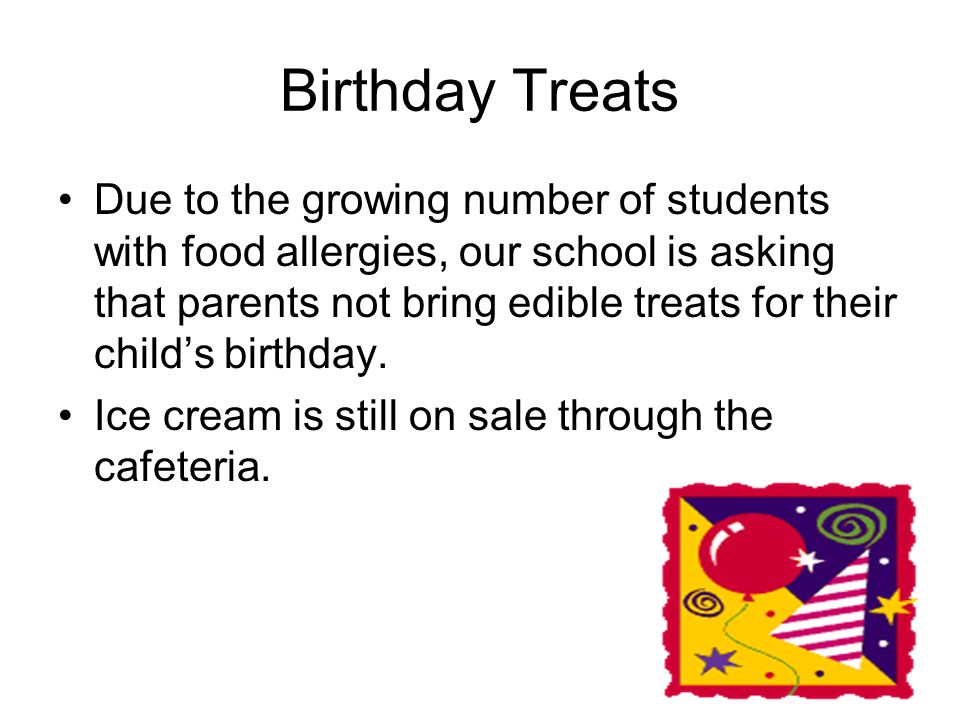 Birthday Treats Due to the growing number of students with food allergies, our school is asking that parents not bring edible treats for their child’s birthday.