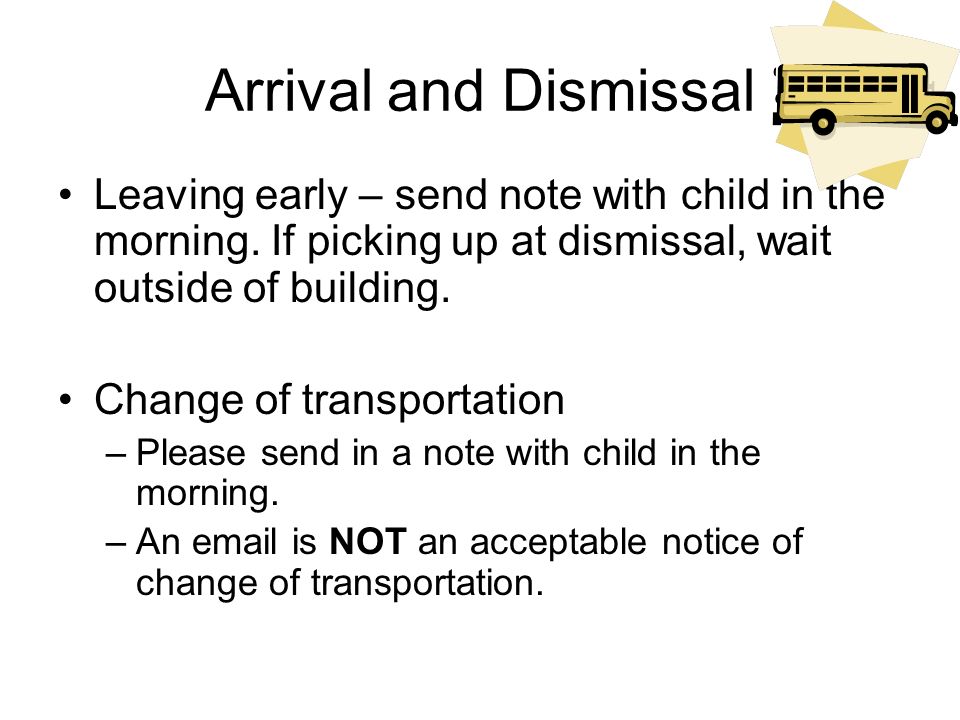 Arrival and Dismissal Leaving early – send note with child in the morning.