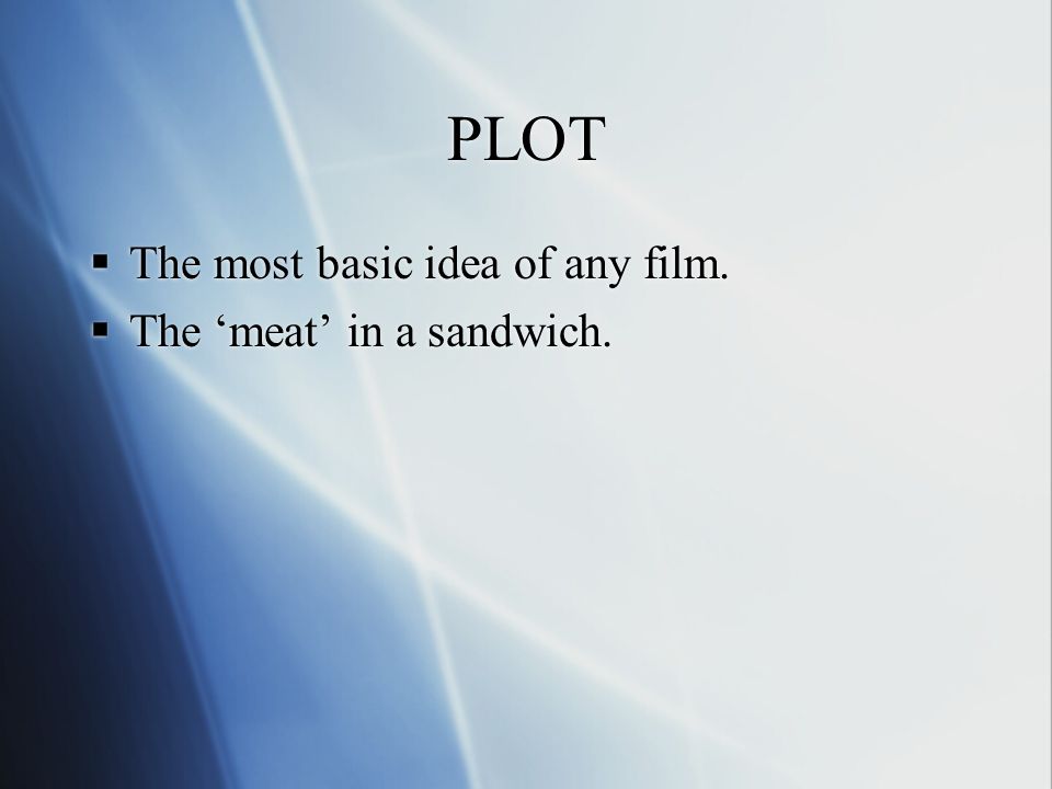 PLOT  The most basic idea of any film.  The ‘meat’ in a sandwich.