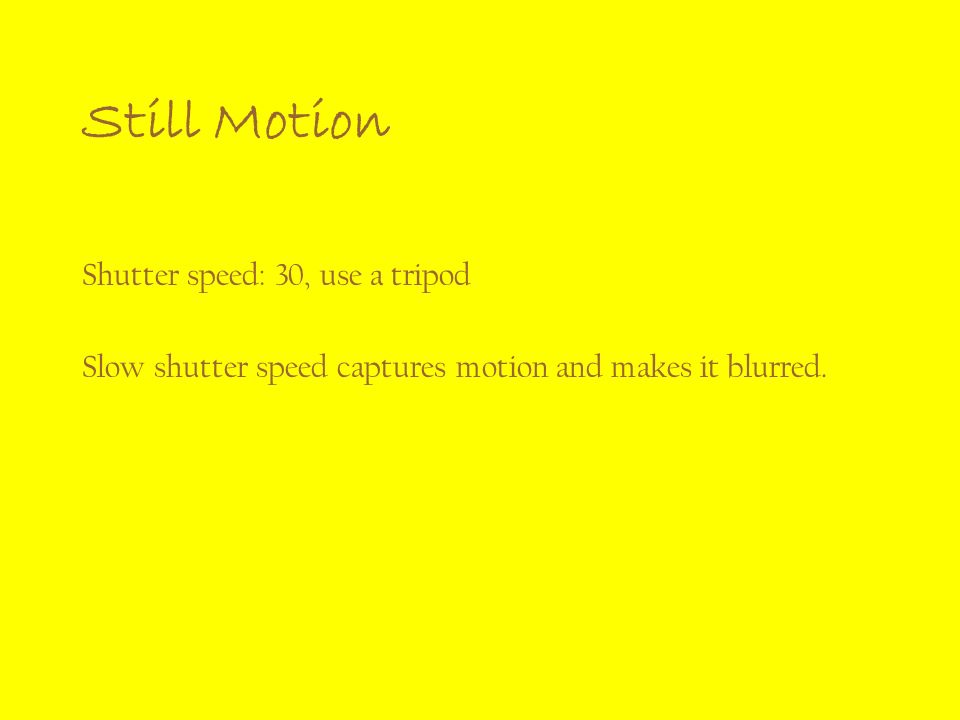 Shutter speed: 30, use a tripod Slow shutter speed captures motion and makes it blurred.