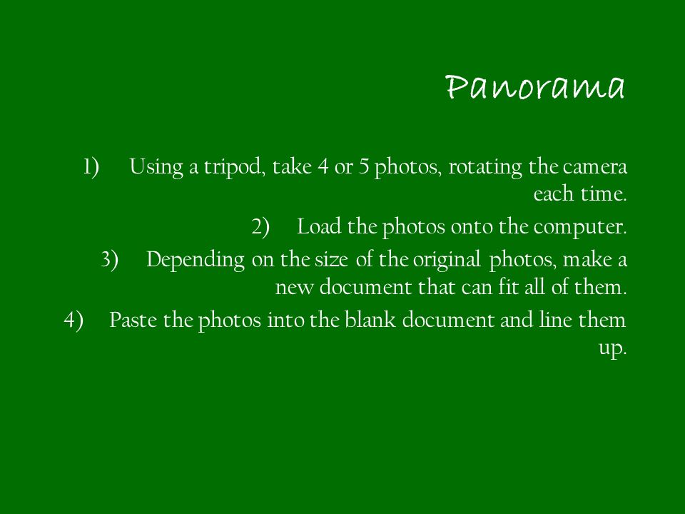 1)Using a tripod, take 4 or 5 photos, rotating the camera each time.