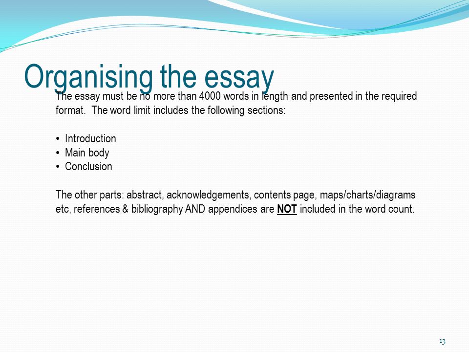 Organising the essay 13 The essay must be no more than 4000 words in length and presented in the required format.