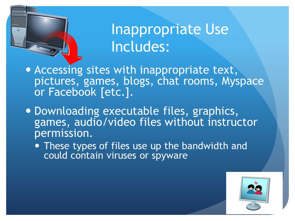 Inappropriate Use Includes: Accessing sites with inappropriate text, pictures, games, blogs, chat rooms, Myspace or Facebook [etc.].