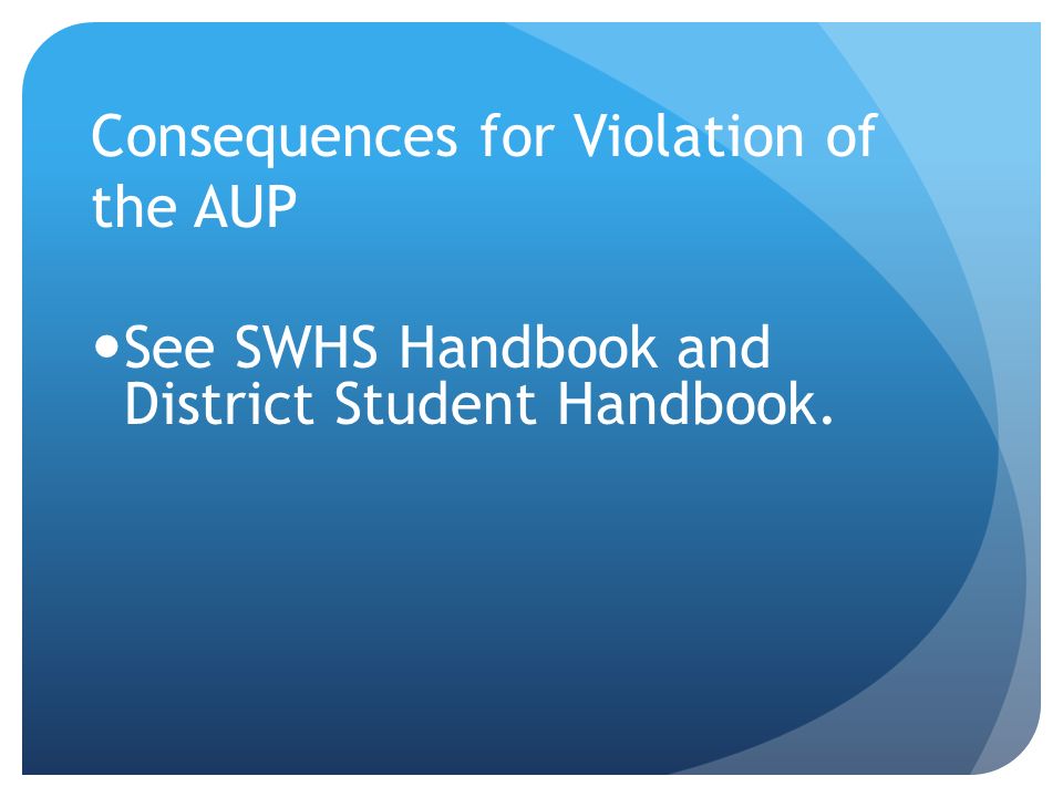 Consequences for Violation of the AUP See SWHS Handbook and District Student Handbook.
