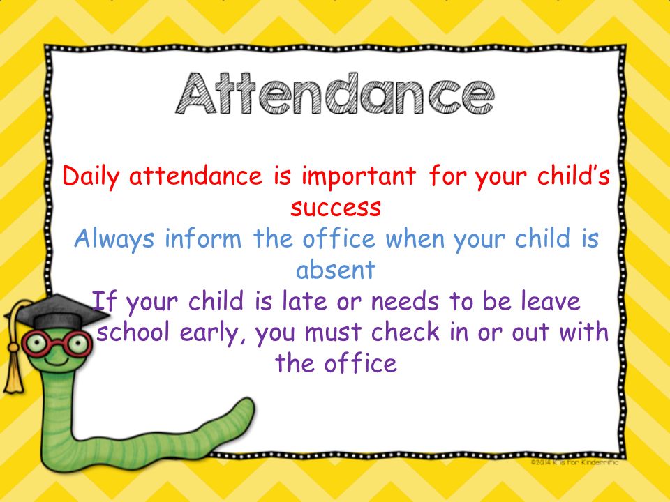 Daily attendance is important for your child’s success Always inform the office when your child is absent If your child is late or needs to be leave school early, you must check in or out with the office