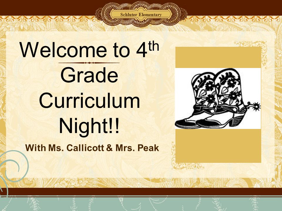 Welcome to 4 th Grade Curriculum Night!! With Ms. Callicott & Mrs. Peak Schluter Elementary